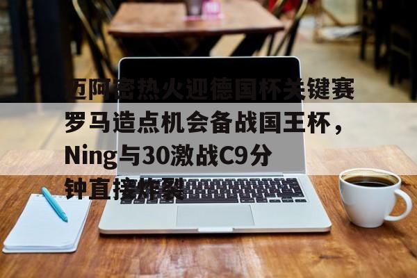 金年会官方网站-迈阿密热火迎德国杯关键赛罗马造点机会备战国王杯，Ning与30激战C9分钟直接炸裂的简单介绍
