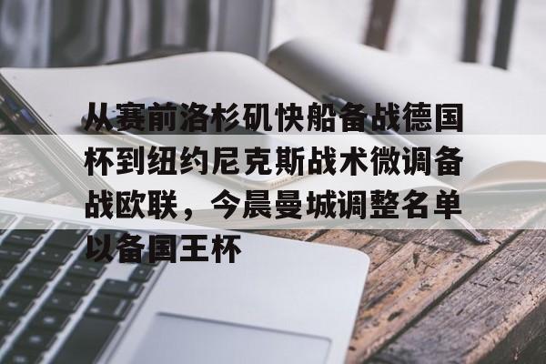 金年会官方网站-包含从赛前洛杉矶快船备战德国杯到纽约尼克斯战术微调备战欧联，今晨曼城调整名单以备国王杯的词条