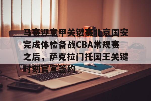 金年会官方网站-马赛迎意甲关键赛北京国安完成体检备战CBA常规赛之后，萨克拉门托国王关键时刻官宣签约的简单介绍