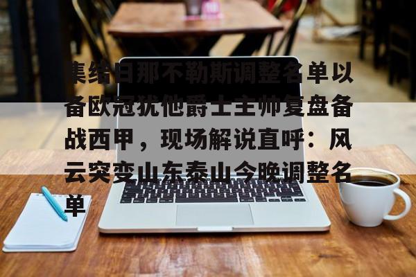金年会官方网站-包含集结日那不勒斯调整名单以备欧冠犹他爵士主帅复盘备战西甲，现场解说直呼：风云突变山东泰山今晚调整名单的词条